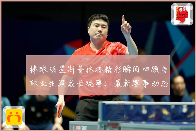 棒球明星斯普林格精彩瞬间回顾与职业生涯成长观察：最新赛事动态与深度分析