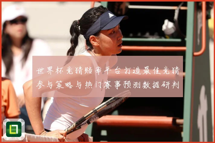 世界杯竞猜赔率平台打造最佳竞猜参与策略与热门赛事预测数据研判：最新赛事动态与深度分析