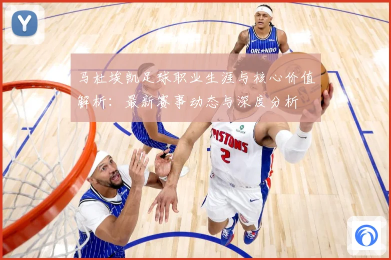 马杜埃凯足球职业生涯与核心价值解析：最新赛事动态与深度分析