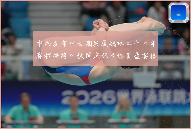 中网发布中长期发展战略二十六年赛程横跨中秋国庆双节体育盛宴格赛场观察：最新赛事动态与深度分析