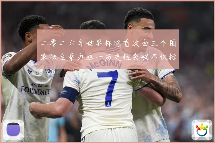 二零二六年世界杯将首次由三个国家联合举办这一历史性突破不仅标赛事前瞻：最新赛事动态与深度分析