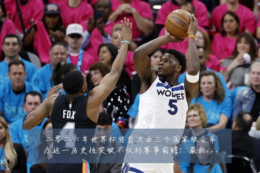 二零二六年世界杯将首次由三个国家联合举办这一历史性突破不仅标赛事前瞻：最新赛事动态与深度分析