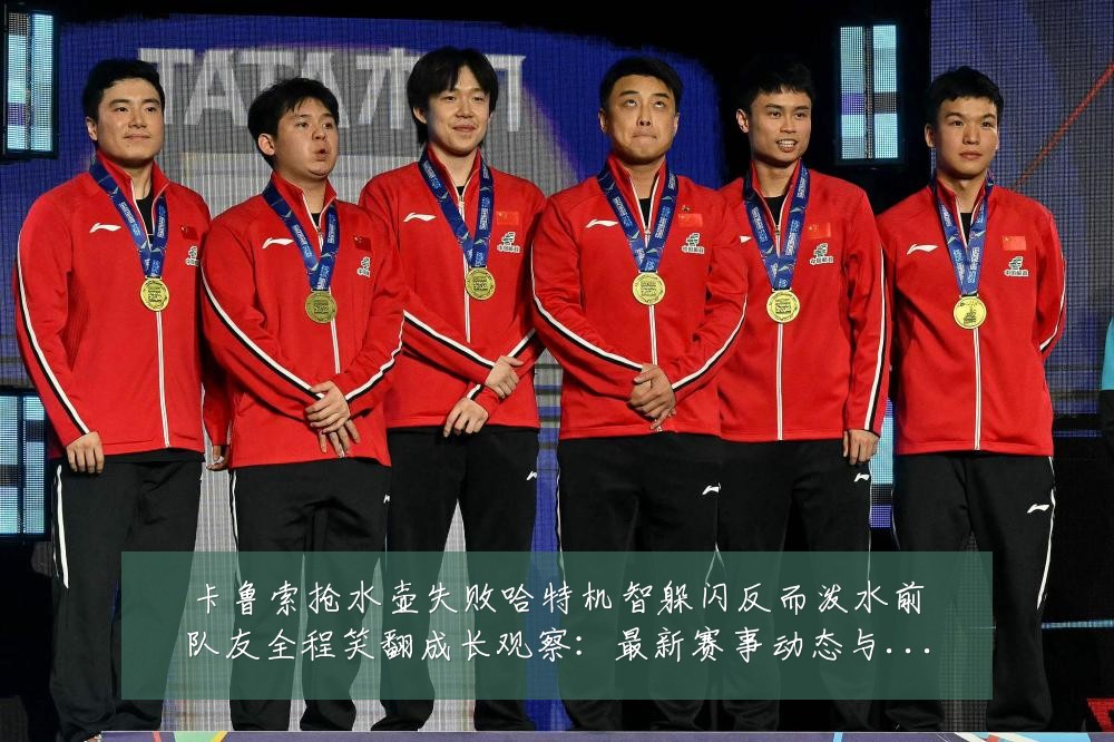 卡鲁索抢水壶失败哈特机智躲闪反而泼水前队友全程笑翻成长观察:最新赛事动态与深度分析