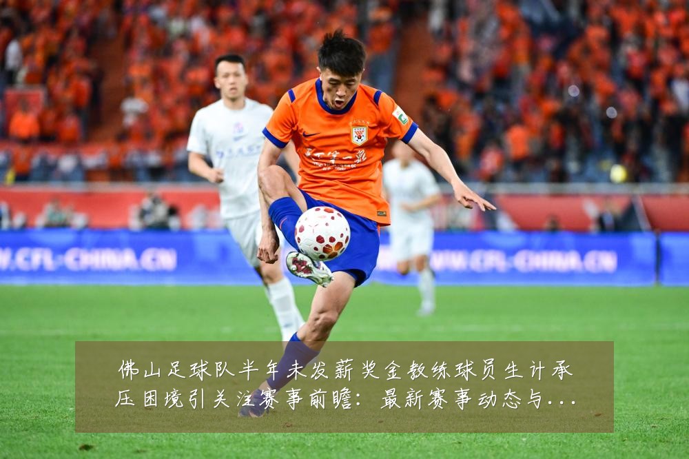 佛山足球队半年未发薪奖金教练球员生计承压困境引关注赛事前瞻：最新赛事动态与深度分析
