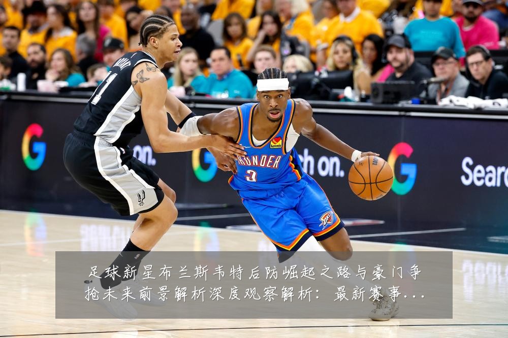 足球新星布兰斯韦特后防崛起之路与豪门争抢未来前景解析深度观察解析：最新赛事动态与深度分析
