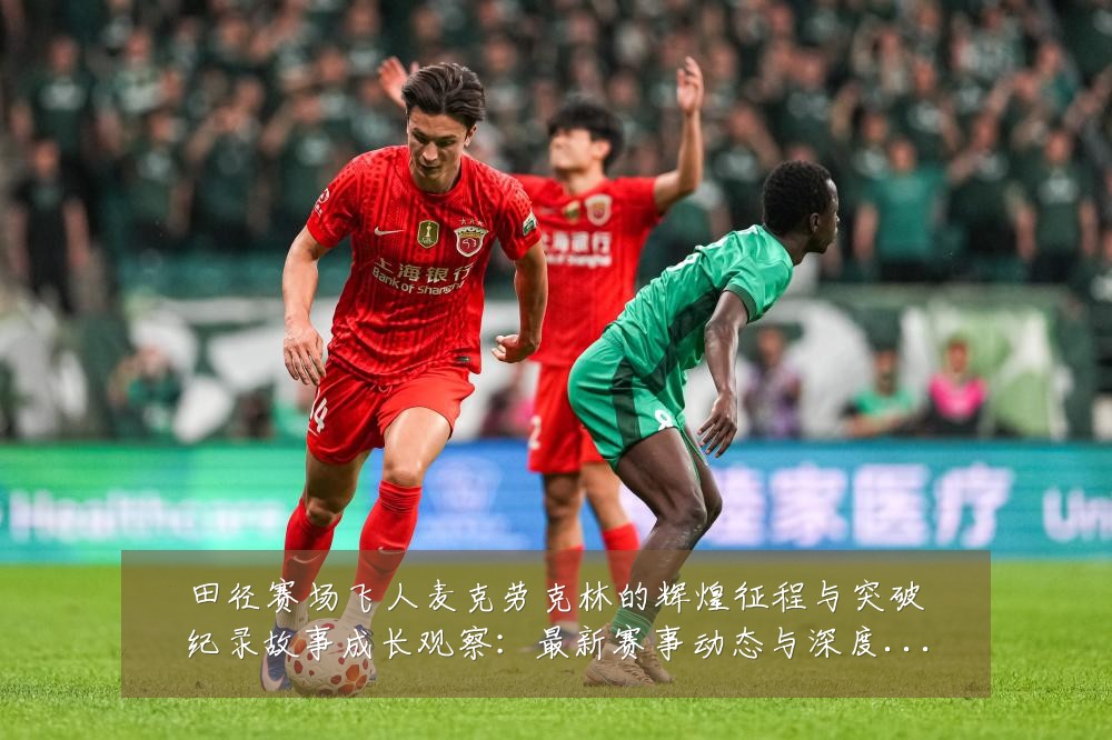 田径赛场飞人麦克劳克林的辉煌征程与突破纪录故事成长观察：最新赛事动态与深度分析