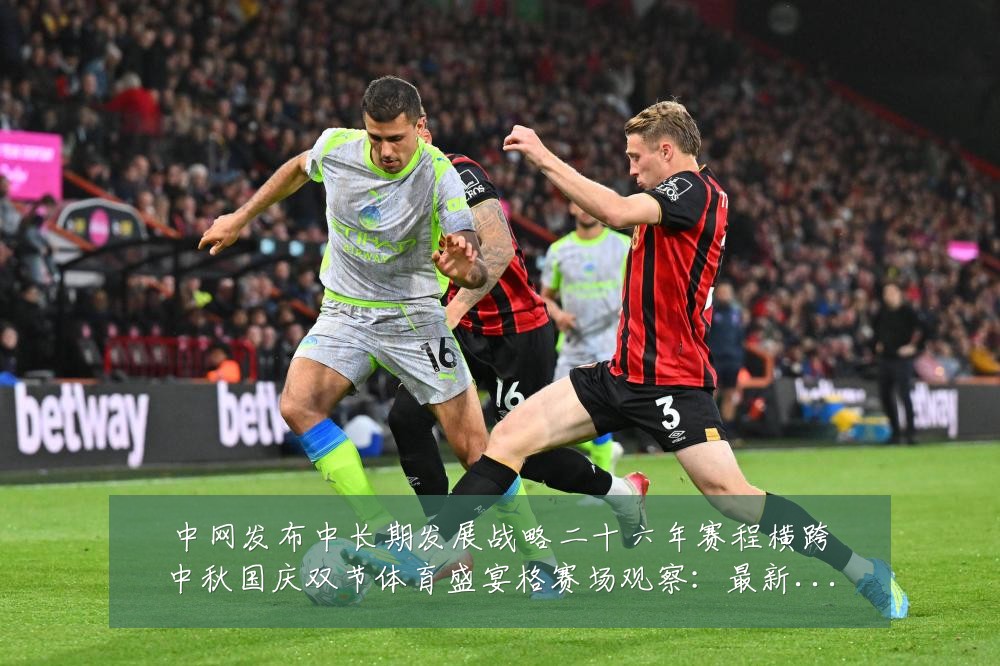 中网发布中长期发展战略二十六年赛程横跨中秋国庆双节体育盛宴格赛场观察：最新赛事动态与深度分析